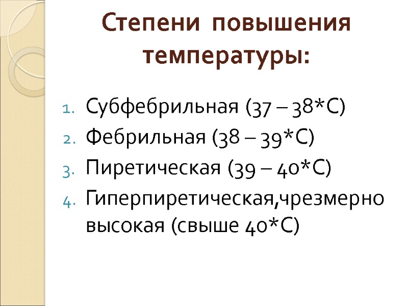 Степени  повышения температуры:  Субфебрильная (37 – 38*С) Фебрильная (38 – 39*С) Пиретическая